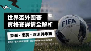 世界盃外圍賽全解析：亞洲、南美、歐洲與非洲資格賽詳情