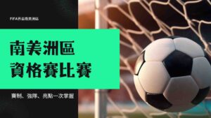 世界盃南美洲區資格賽比賽懶人包：賽制、強隊、亮點一次掌握