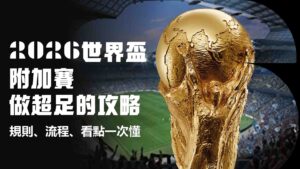 2026世界盃附加賽做超足的攻略:規則、流程、看點一次懂