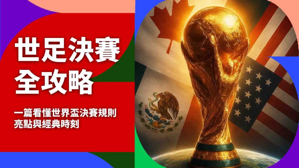 世足決賽全攻略:一篇看懂世界盃決賽規則、亮點與經典時刻