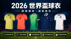 2026世足球衣搶先看:最新設計與FIFA球衣差異一次懂